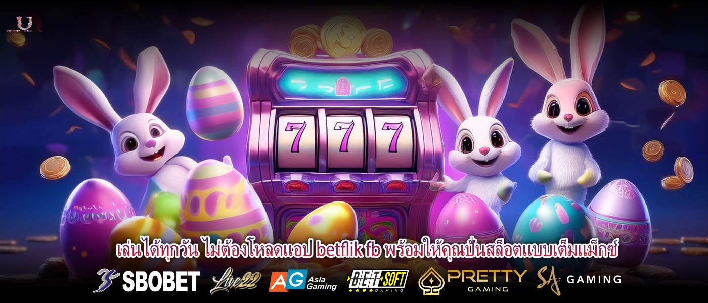 เล่นได้ทุกวัน ไม่ต้องโหลดแอป betflik fb พร้อมให้คุณปั่นสล็อตแบบเต็มแม็กซ์